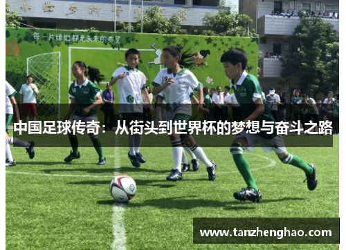 中国足球传奇：从街头到世界杯的梦想与奋斗之路