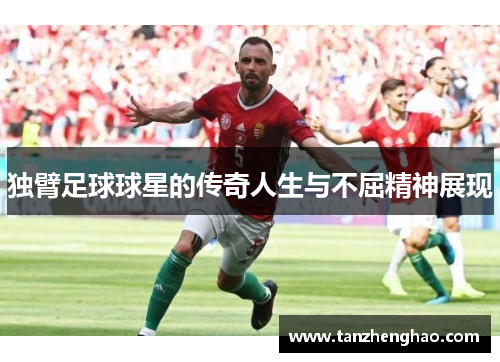 独臂足球球星的传奇人生与不屈精神展现