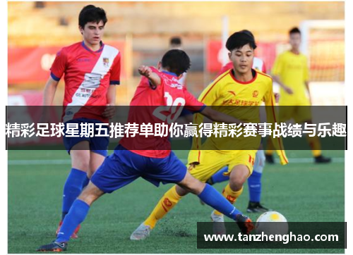 精彩足球星期五推荐单助你赢得精彩赛事战绩与乐趣