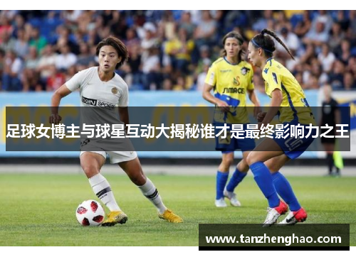 足球女博主与球星互动大揭秘谁才是最终影响力之王