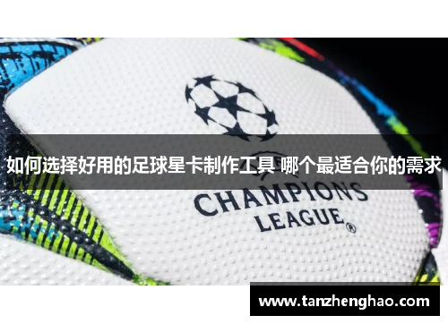 如何选择好用的足球星卡制作工具 哪个最适合你的需求