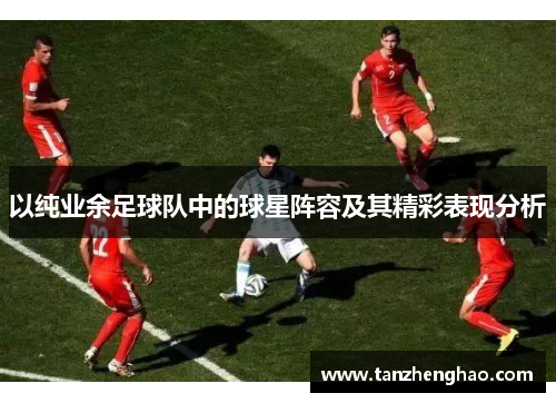 以纯业余足球队中的球星阵容及其精彩表现分析