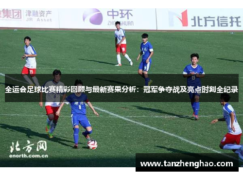 全运会足球比赛精彩回顾与最新赛果分析：冠军争夺战及亮点时刻全纪录