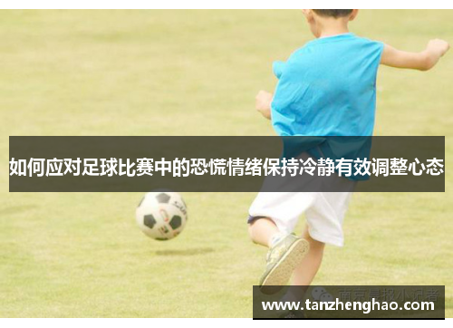 如何应对足球比赛中的恐慌情绪保持冷静有效调整心态