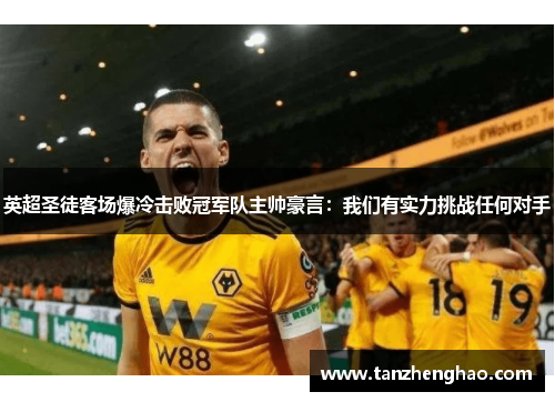 英超圣徒客场爆冷击败冠军队主帅豪言：我们有实力挑战任何对手