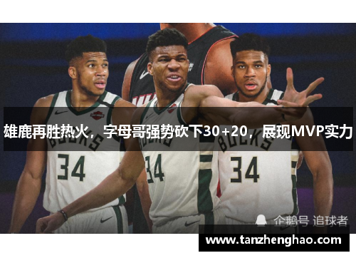 雄鹿再胜热火，字母哥强势砍下30+20，展现MVP实力